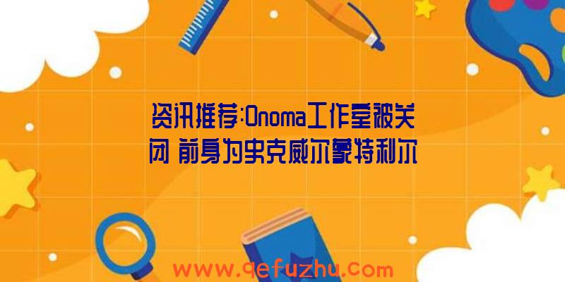 资讯推荐:Onoma工作室被关闭